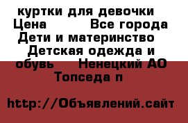 куртки для девочки › Цена ­ 500 - Все города Дети и материнство » Детская одежда и обувь   . Ненецкий АО,Топседа п.